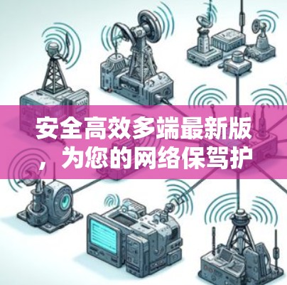 安全高效多端最新版，为您的网络保驾护航