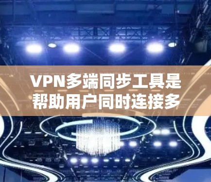 VPN多端同步工具是帮助用户同时连接多个VPN服务的工具，适用于个人用户或企业用户。以下是一些推荐的工具及其适用场景