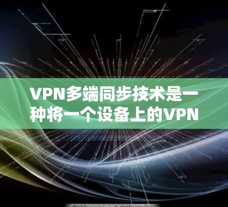 VPN多端同步技术是一种将一个设备上的VPN应用同步到另一个设备上的技术，使得用户可以在另一端使用该设备上的VPN功能。以下是对该技术的详细分析和解答