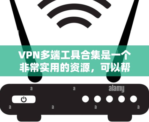 VPN多端工具合集是一个非常实用的资源，可以帮助你轻松实现手机、电脑、平板等多端设备的VPN访问。以下是几个常见的VPN工具合集，涵盖了软件、插件、网页工具等多种选择