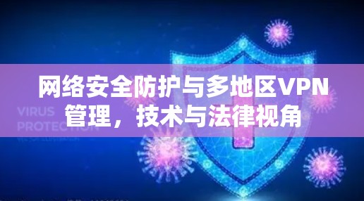网络安全防护与多地区VPN管理，技术与法律视角