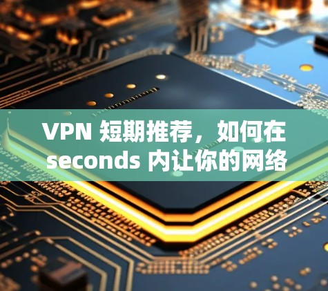 VPN 短期推荐，如何在 seconds 内让你的网络连接更顺畅