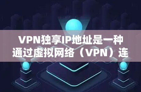 VPN独享IP地址是一种通过虚拟网络（VPN）连接到服务器的IP地址，允许多个用户同时使用同一个服务器，从而提升用户体验。以下是一个详细的步骤指南