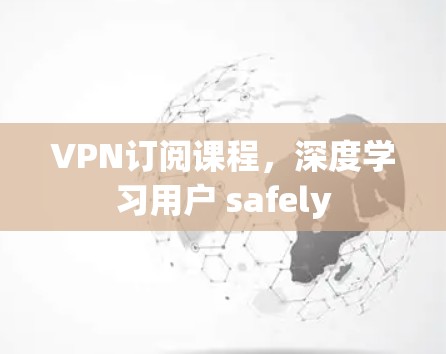 VPN订阅课程，深度学习用户 safely