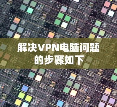 解决VPN电脑问题的步骤如下
