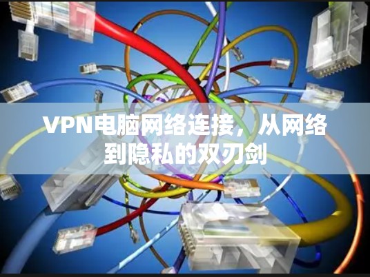 VPN电脑网络连接，从网络到隐私的双刃剑