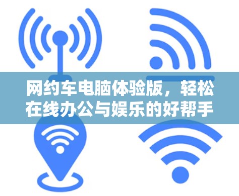 网约车电脑体验版，轻松在线办公与娱乐的好帮手