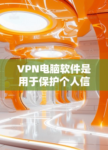 VPN电脑软件是用于保护个人信息和数据的安全的一种工具。以下是几个常见的VPN电脑软件推荐，可以帮助您轻松连接 的网络环境并享受不受保护的网络服务
