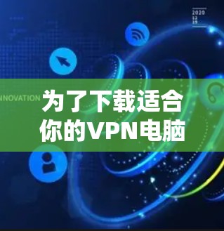 为了下载适合你的VPN电脑客户端，以下是一步步的建议