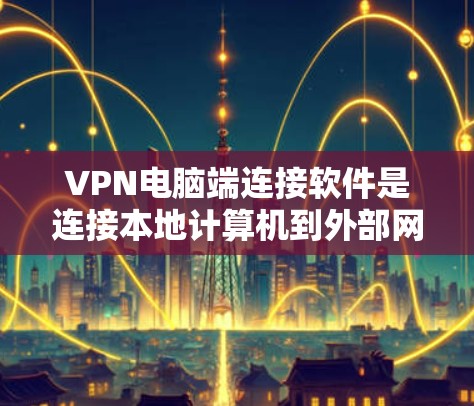 VPN电脑端连接软件是连接本地计算机到外部网络的工具，通常通过加密技术实现数据的安全传输。以下是对VPN电脑端连接软件的详细分析和学习步骤