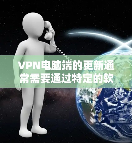 VPN电脑端的更新通常需要通过特定的软件或工具来完成。以下是更新VPN电脑端的基本步骤