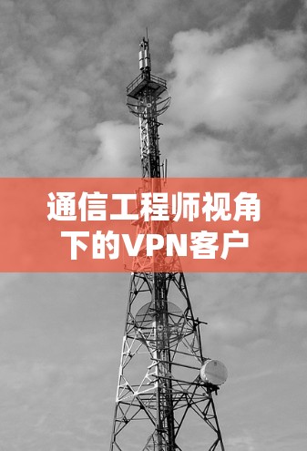 通信工程师视角下的VPN客户端概述