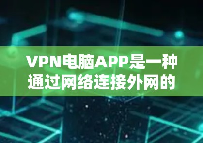 VPN电脑APP是一种通过网络连接外网的软件，广泛应用于互联网访问、私密文件下载、视频、音乐、文档等多个领域。以下是关于VPN电脑APP的详细介绍