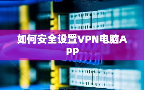 如何安全设置VPN电脑APP