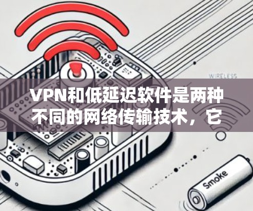 VPN和低延迟软件是两种不同的网络传输技术，它们在目的、应用场景和安全性等方面有所不同。以下是它们的不同之处及其应用