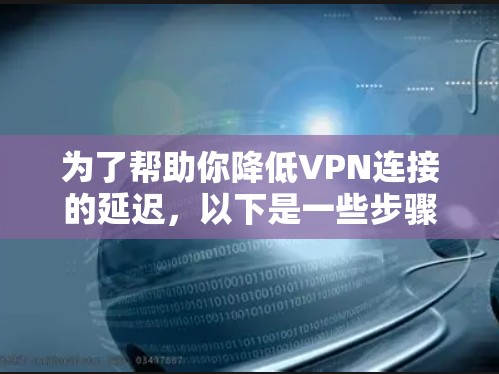 为了帮助你降低VPN连接的延迟，以下是一些步骤性的建议
