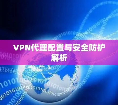 VPN代理配置与安全防护解析