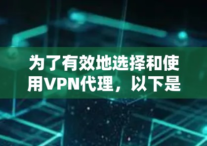 为了有效地选择和使用VPN代理，以下是一个有条理的总结，涵盖从选择到维护的关键步骤