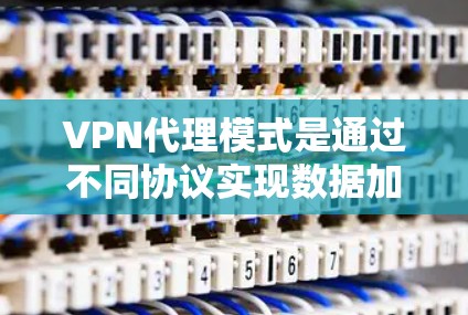 VPN代理模式是通过不同协议实现数据加密和传输的关键机制，确保用户数据的安全。以下是关于VPN代理模式的详细说明，包括主要协议及其作用