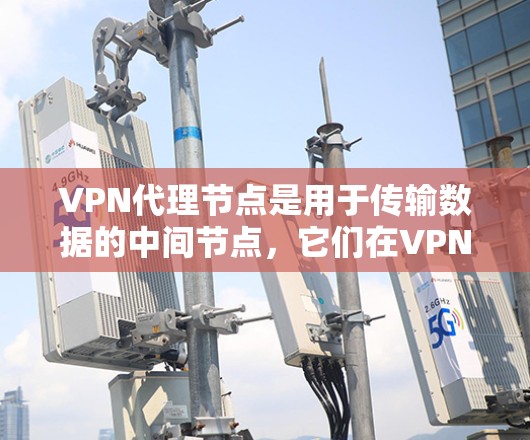 VPN代理节点是用于传输数据的中间节点，它们在VPN网络中扮演关键角色。以下是对VPN代理节点体验的详细分析
